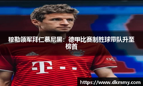 穆勒领军拜仁慕尼黑：德甲比赛制胜球带队升至榜首