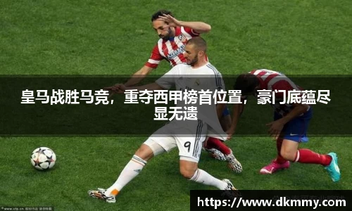 皇马战胜马竞，重夺西甲榜首位置，豪门底蕴尽显无遗