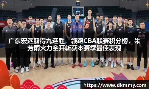 广东宏远取得九连胜，领跑CBA联赛积分榜，朱芳雨火力全开斩获本赛季最佳表现