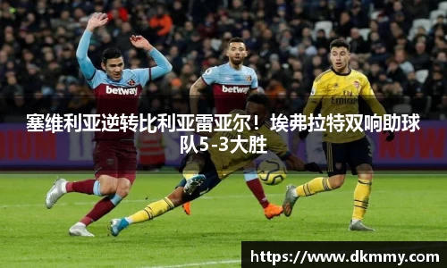 塞维利亚逆转比利亚雷亚尔！埃弗拉特双响助球队5-3大胜