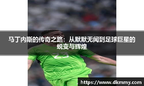 马丁内斯的传奇之路：从默默无闻到足球巨星的蜕变与辉煌