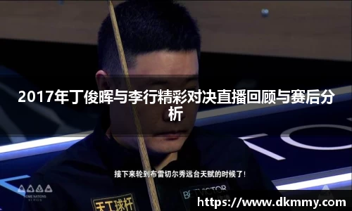 2017年丁俊晖与李行精彩对决直播回顾与赛后分析