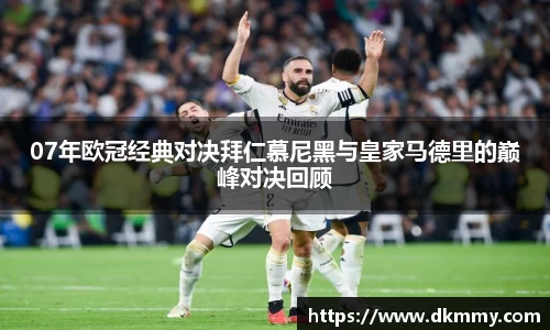 07年欧冠经典对决拜仁慕尼黑与皇家马德里的巅峰对决回顾
