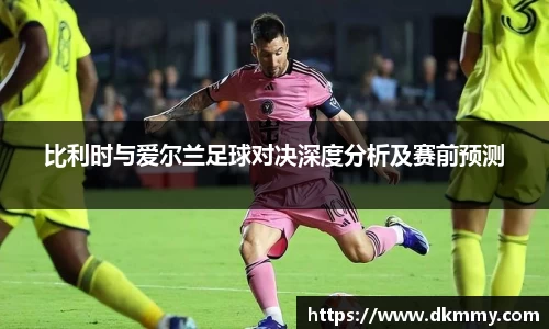 比利时与爱尔兰足球对决深度分析及赛前预测