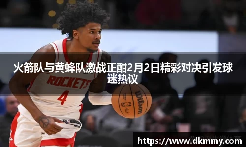 火箭队与黄蜂队激战正酣2月2日精彩对决引发球迷热议