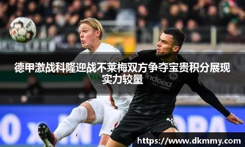 德甲激战科隆迎战不莱梅双方争夺宝贵积分展现实力较量
