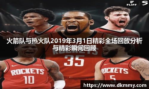 火箭队与热火队2019年3月1日精彩全场回放分析与精彩瞬间回顾